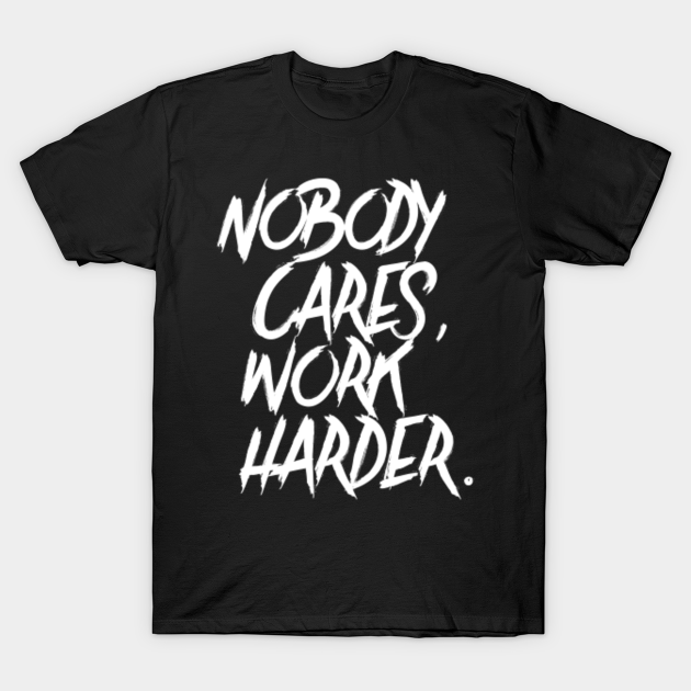 nobody cares work harder tee shirt